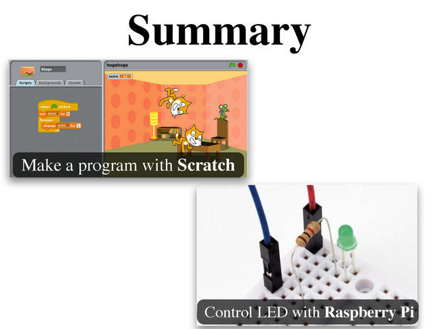 Summary
Make a program with Scratch
Control LED with Raspberry Pi
