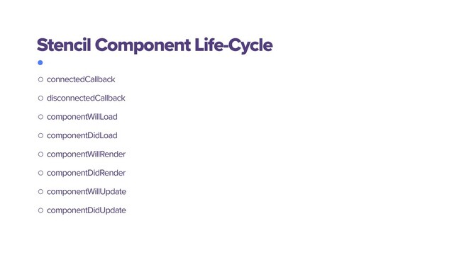 Stencil Component Life-Cycle
○ connectedCallback
○ disconnectedCallback
○ componentWillLoad
○ componentDidLoad
○ componentWillRender
○ componentDidRender
○ componentWillUpdate
○ componentDidUpdate
