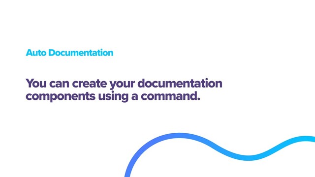 Auto Documentation
You can create your documentation
components using a command.

