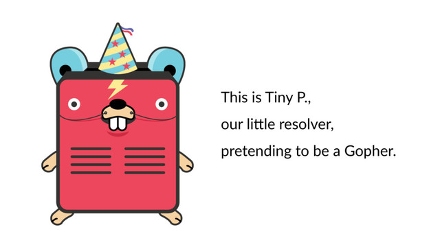 This is Tiny P.,
our li9le resolver,
pretending to be a Gopher.
