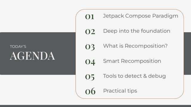 TODAY’S
AGENDA
02
What is Recomposition?
03
Smart Recomposition
04
Tools to detect & debug
05
Practical tips
01
Deep into the foundation
06
Jetpack Compose Paradigm
