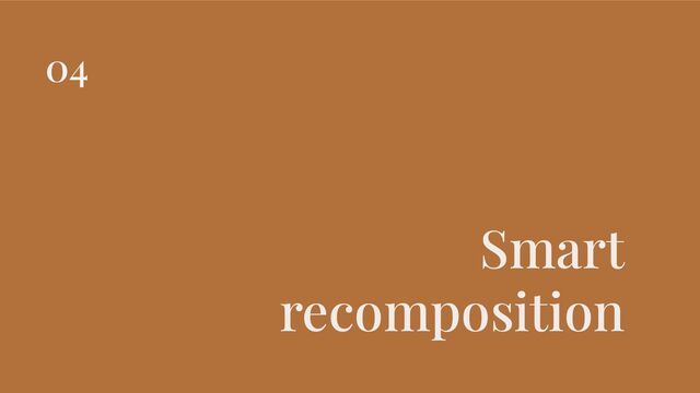 Smart
recomposition
04
