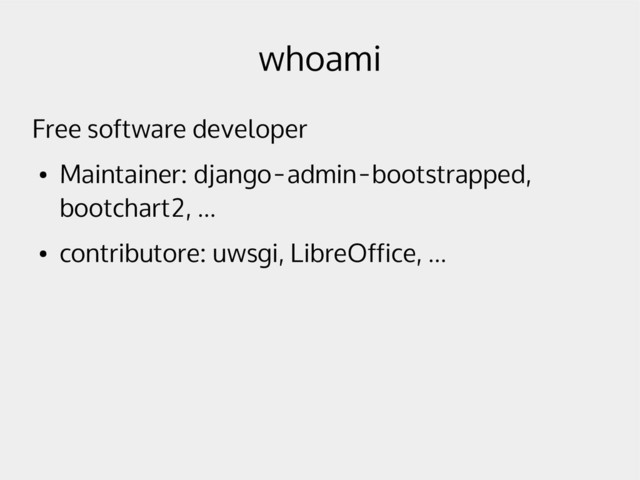 whoami
Free software developer
●
Maintainer: django-admin-bootstrapped,
bootchart2, ...
●
contributore: uwsgi, LibreOffice, ...
