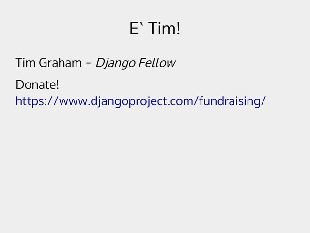 E` Tim!
Tim Graham - Django Fellow
Donate!
https://www.djangoproject.com/fundraising/
