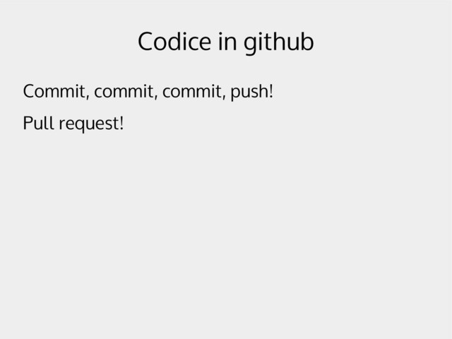 Codice in github
Commit, commit, commit, push!
Pull request!
