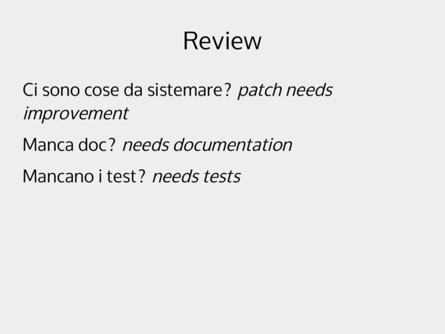 Review
Ci sono cose da sistemare? patch needs
improvement
Manca doc? needs documentation
Mancano i test? needs tests
