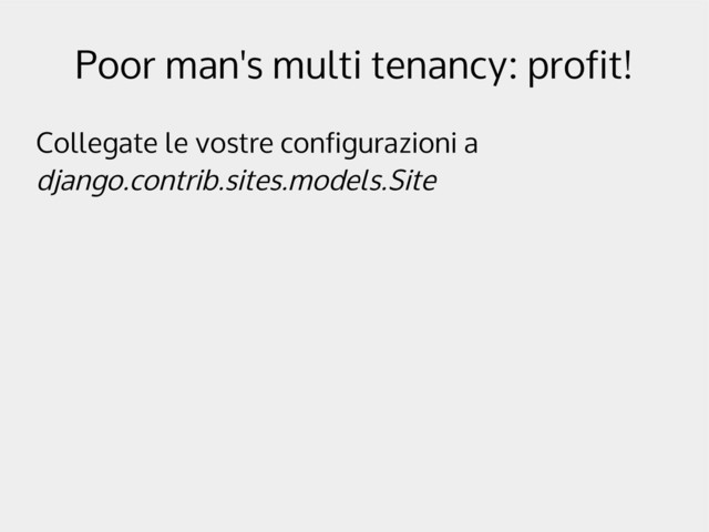 Poor man's multi tenancy: profit!
Collegate le vostre configurazioni a
django.contrib.sites.models.Site
