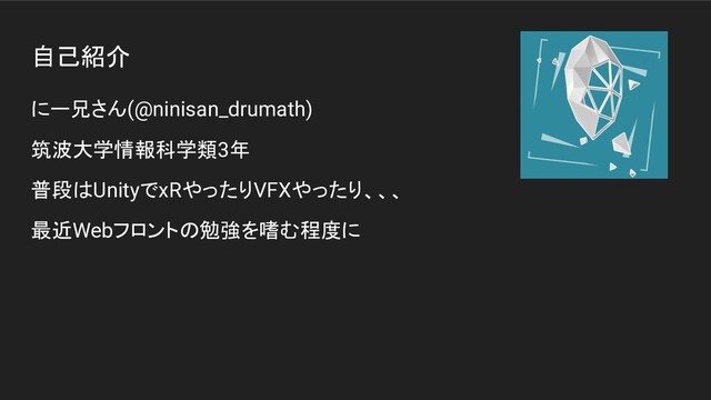 自己紹介
にー兄さん(@ninisan_drumath)
筑波大学情報科学類3年
普段はUnityでxRやったりVFXやったり、、、
最近Webフロントの勉強を嗜む程度に
