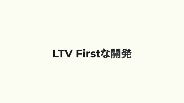 LTV Firstな開発

