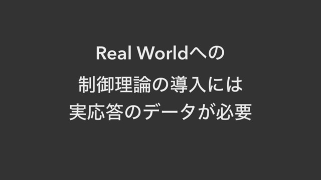 Real World΁ͷ
੍ޚཧ࿦ͷಋೖʹ͸
࣮Ԡ౴ͷσʔλ͕ඞཁ
