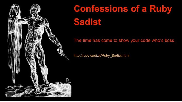 Confessions of a Ruby
Sadist
The time has come to show your code who’s boss.
http://ruby.sadi.st/Ruby_Sadist.html
