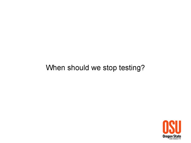 When should we stop testing?
