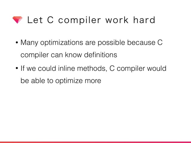 • Many optimizations are possible because C
compiler can know deﬁnitions
• If we could inline methods, C compiler would
be able to optimize more
-FU$DPNQJMFSXPSLIBSE
