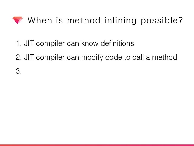 1. JIT compiler can know deﬁnitions
2. JIT compiler can modify code to call a method
3. Inlined code can be invalidated
8IFOJTNFUIPEJOMJOJOHQPTTJCMF
