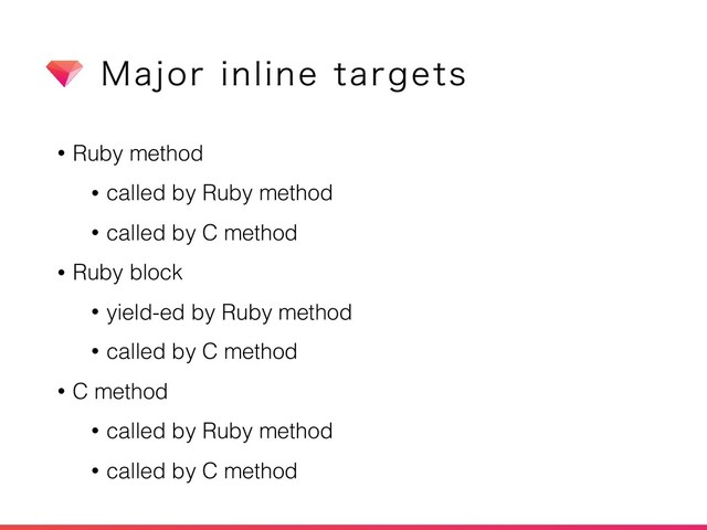 • Ruby method
• called by Ruby method
• called by C method
• Ruby block
• yield-ed by Ruby method
• called by C method
• C method
• called by Ruby method
• called by C method
.BKPSJOMJOFUBSHFUT
