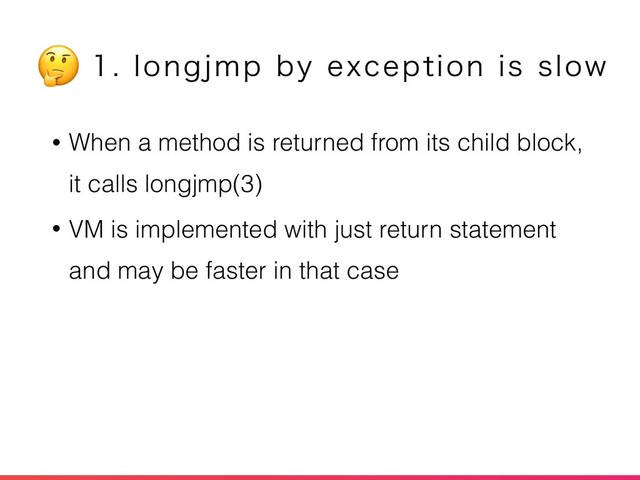 • When a method is returned from its child block,
it calls longjmp(3)
• VM is implemented with just return statement
and may be faster in that case
MPOHKNQCZFYDFQUJPOJTTMPX

