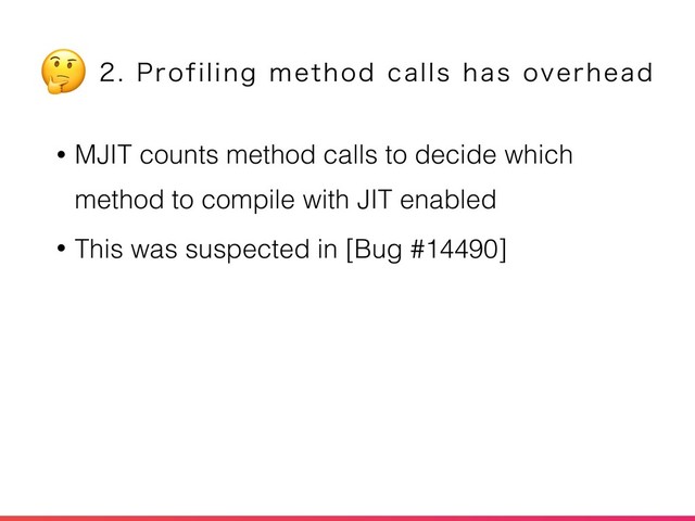 • MJIT counts method calls to decide which
method to compile with JIT enabled
• This was suspected in [Bug #14490]
1SPGJMJOHNFUIPEDBMMTIBTPWFSIFBE

