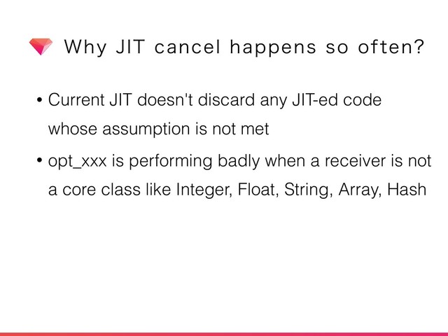 8IZ+*5DBODFMIBQQFOTTPPGUFO
• Current JIT doesn't discard any JIT-ed code
whose assumption is not met
• opt_xxx is performing badly when a receiver is not
a core class like Integer, Float, String, Array, Hash
