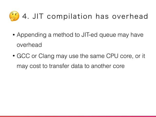 • Appending a method to JIT-ed queue may have
overhead
• GCC or Clang may use the same CPU core, or it
may cost to transfer data to another core
+*5DPNQJMBUJPOIBTPWFSIFBE

