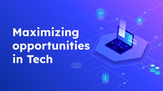 Maximizing
opportunities
in Tech
