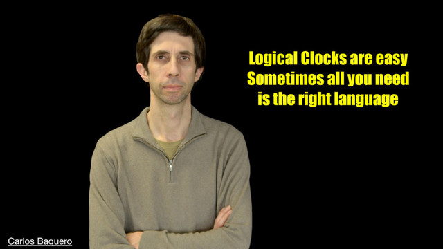Logical Clocks are easy
Sometimes all you need
is the right language
Carlos Baquero

