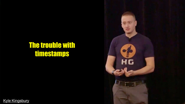 The trouble with
timestamps
Kyle Kingsbury
