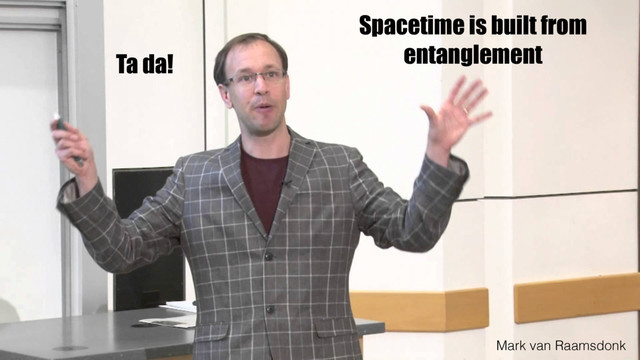 Ta da!
Mark van Raamsdonk
Spacetime is built from
entanglement
