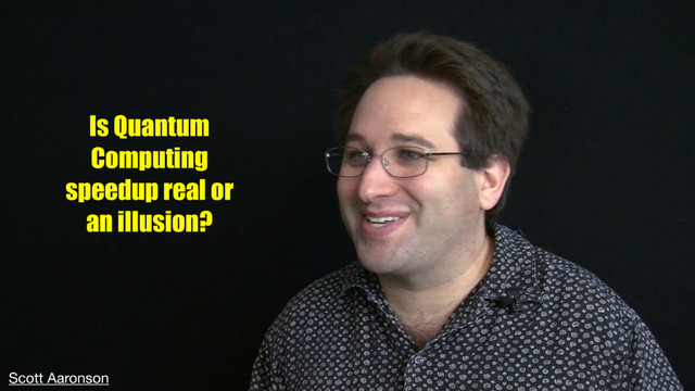 Is Quantum
Computing
speedup real or
an illusion?
Scott Aaronson
