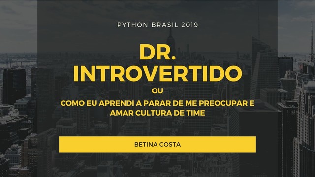 PYTHON BRASIL 2019
DR.
INTROVERTIDO
BETINA COSTA
OU
COMO EU APRENDI A PARAR DE ME PREOCUPAR E
AMAR CULTURA DE TIME

