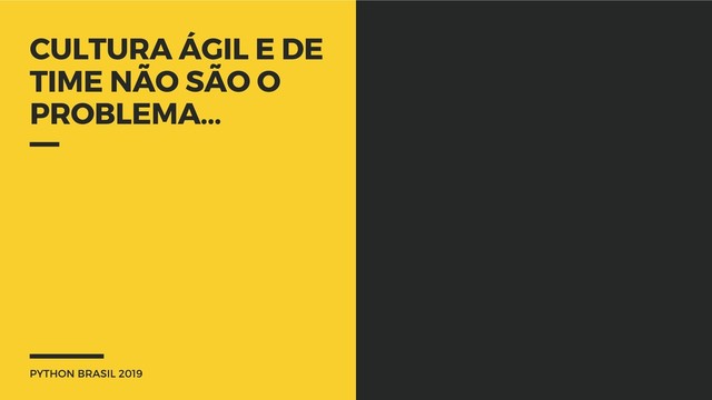 PYTHON BRASIL 2019
CULTURA ÁGIL E DE
TIME NÃO SÃO O
PROBLEMA...
