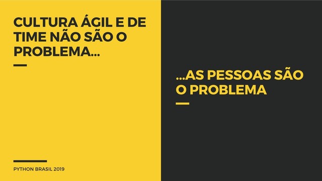 PYTHON BRASIL 2019
CULTURA ÁGIL E DE
TIME NÃO SÃO O
PROBLEMA...
...AS PESSOAS SÃO
O PROBLEMA
