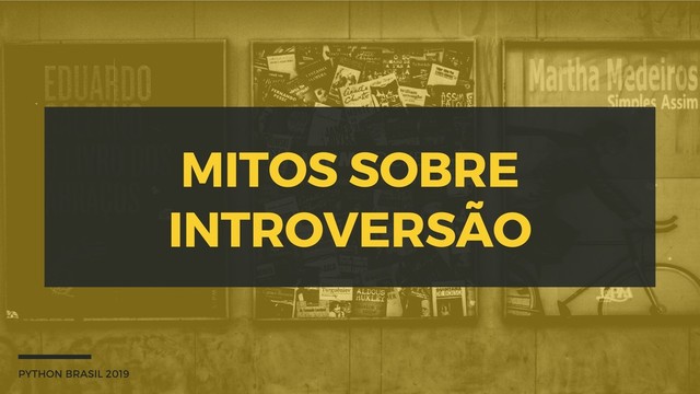 MITOS SOBRE
INTROVERSÃO
PYTHON BRASIL 2019
