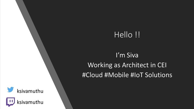 Hello !!
I’m Siva
Working as Architect in CEI
#Cloud #Mobile #IoT Solutions
ksivamuthu
ksivamuthu
