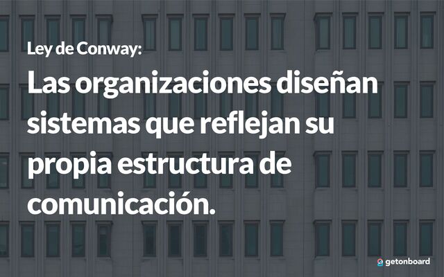 Ley de Conway:


Las organizaciones diseñan
sistemas que reflejan su
propia estructura de
comunicación.
