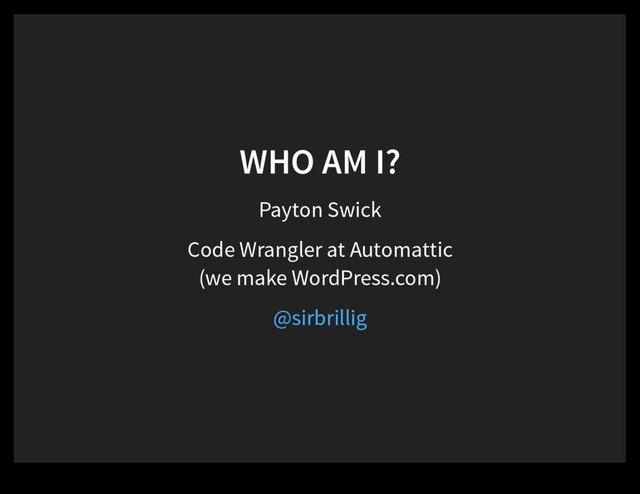 WHO AM I?
Payton Swick
Code Wrangler at Automattic
(we make WordPress.com)
@sirbrillig
