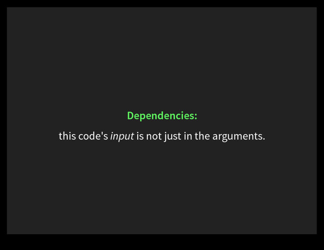 Dependencies:
this code's input is not just in the arguments.
