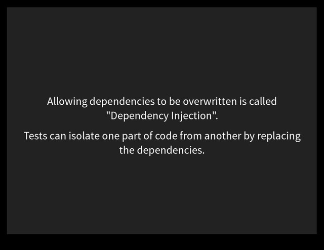 Allowing dependencies to be overwritten is called
"Dependency Injection".
Tests can isolate one part of code from another by replacing
the dependencies.
