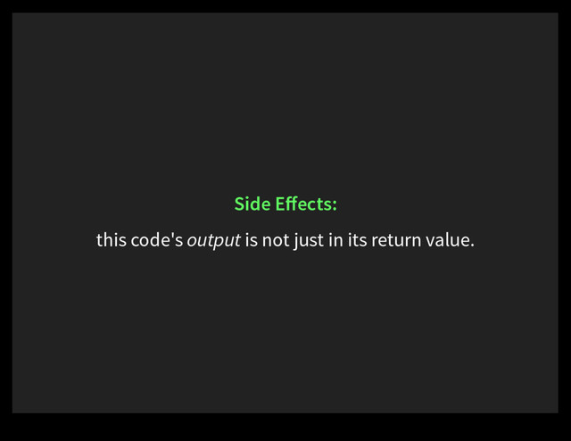 Side Eﬀects:
this code's output is not just in its return value.
