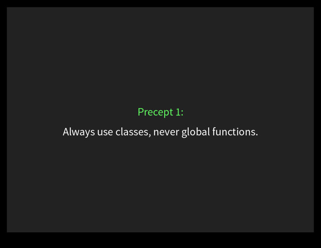 Always use classes, never global functions.
Precept 1:
