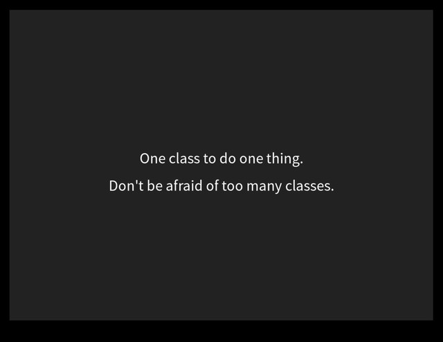 One class to do one thing.
Don't be afraid of too many classes.
