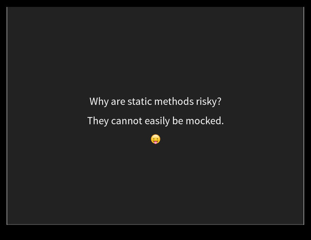 Why are static methods risky?
They cannot easily be mocked.
$
