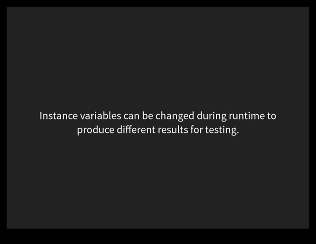 Instance variables can be changed during runtime to
produce diﬀerent results for testing.
