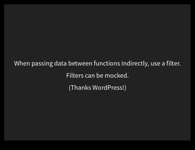 When passing data between functions indirectly, use a filter.
Filters can be mocked.
(Thanks WordPress!)
