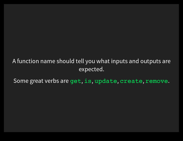 A function name should tell you what inputs and outputs are
expected.
Some great verbs are get, is, update, create, remove.
