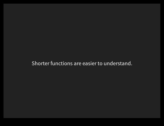 Shorter functions are easier to understand.
