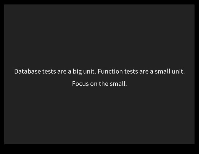 Database tests are a big unit. Function tests are a small unit.
Focus on the small.
