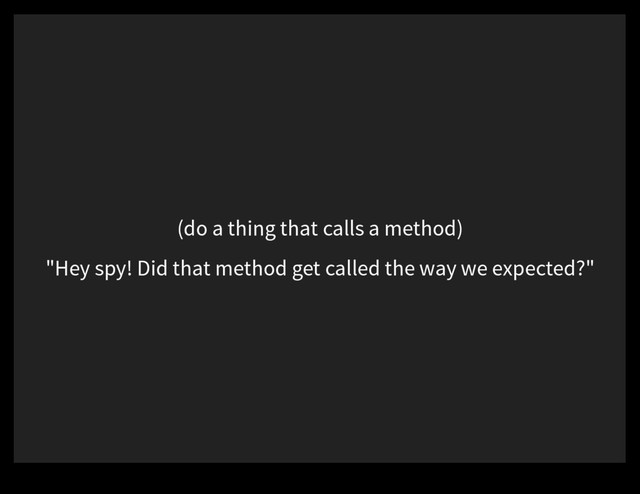 (do a thing that calls a method)
"Hey spy! Did that method get called the way we expected?"
