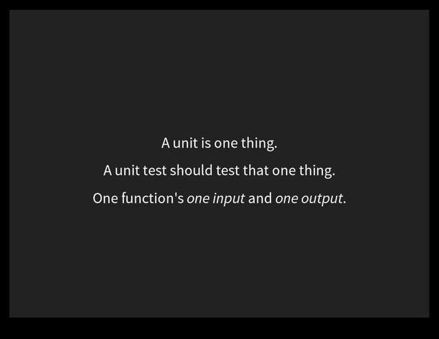 A unit is one thing.
A unit test should test that one thing.
One function's one input and one output.
