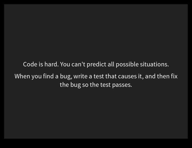 Code is hard. You can't predict all possible situations.
When you find a bug, write a test that causes it, and then fix
the bug so the test passes.
