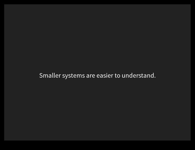 Smaller systems are easier to understand.
